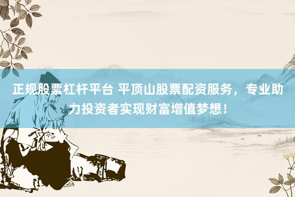 正规股票杠杆平台 平顶山股票配资服务，专业助力投资者实现财富增值梦想！