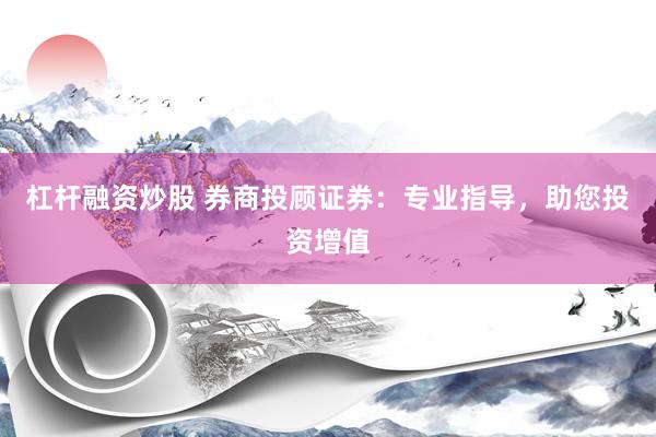 杠杆融资炒股 券商投顾证券：专业指导，助您投资增值