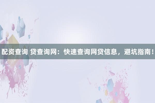 配资查询 贷查询网：快速查询网贷信息，避坑指南！