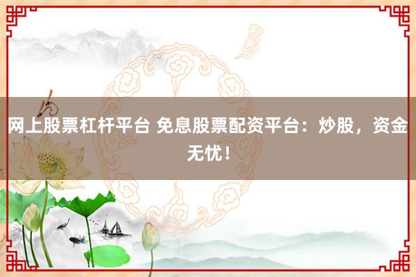 网上股票杠杆平台 免息股票配资平台：炒股，资金无忧！