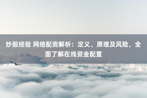 炒股经验 网络配资解析：定义、原理及风险，全面了解在线资金配置