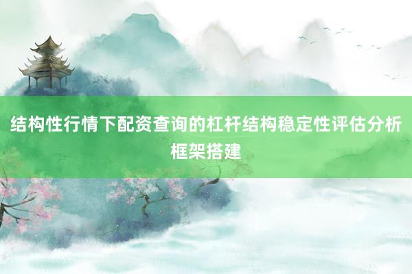 结构性行情下配资查询的杠杆结构稳定性评估分析框架搭建