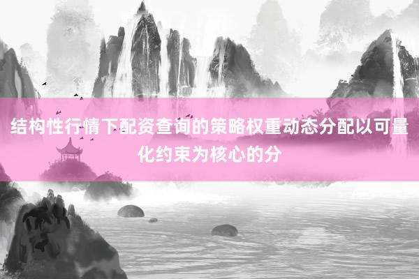 结构性行情下配资查询的策略权重动态分配以可量化约束为核心的分