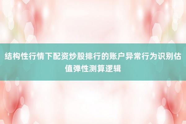 结构性行情下配资炒股排行的账户异常行为识别估值弹性测算逻辑