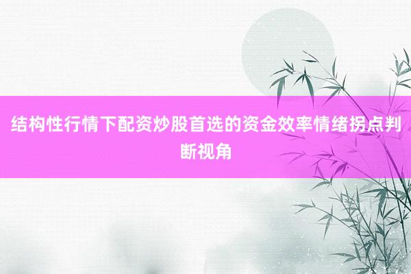 结构性行情下配资炒股首选的资金效率情绪拐点判断视角