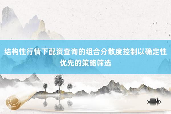 结构性行情下配资查询的组合分散度控制以确定性优先的策略筛选