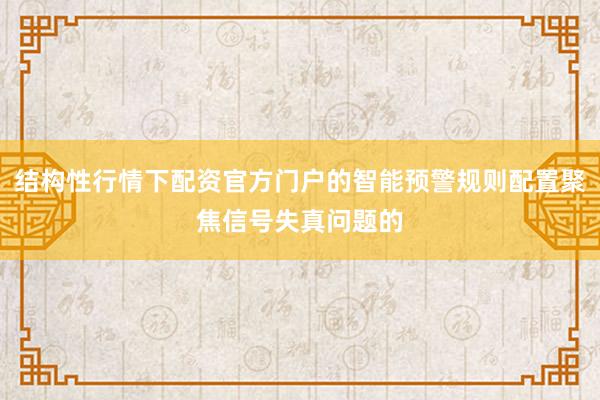 结构性行情下配资官方门户的智能预警规则配置聚焦信号失真问题的