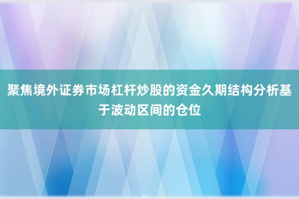 聚焦境外证券市场杠杆炒股的资金久期结构分析基于波动区间的仓位