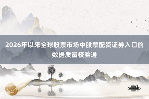 2026年以来全球股票市场中股票配资证券入口的数据质量校验通