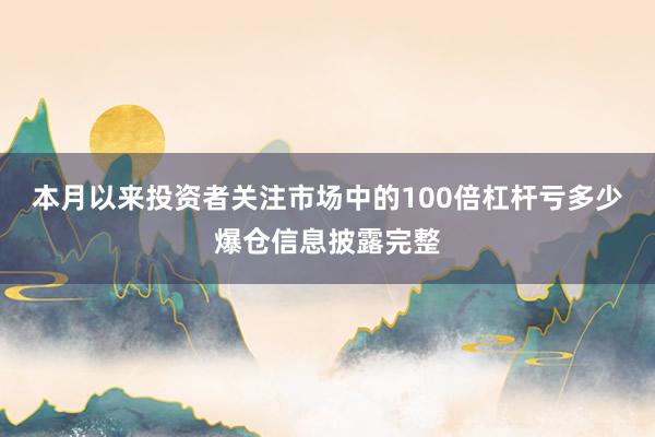 本月以来投资者关注市场中的100倍杠杆亏多少爆仓信息披露完整