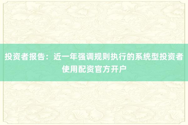 投资者报告：近一年强调规则执行的系统型投资者使用配资官方开户