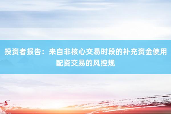 投资者报告：来自非核心交易时段的补充资金使用配资交易的风控规
