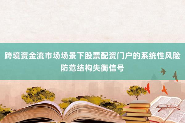 跨境资金流市场场景下股票配资门户的系统性风险防范结构失衡信号