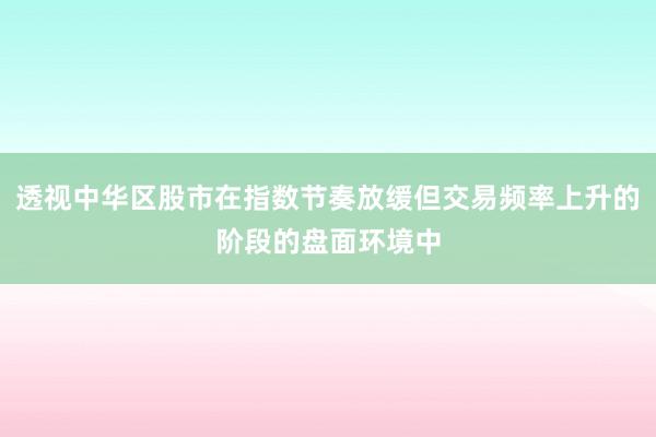 透视中华区股市在指数节奏放缓但交易频率上升的阶段的盘面环境中