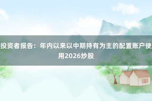 投资者报告：年内以来以中期持有为主的配置账户使用2026炒股